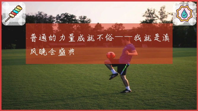 普通的力量成就不俗——我就是滇风晚会盛典