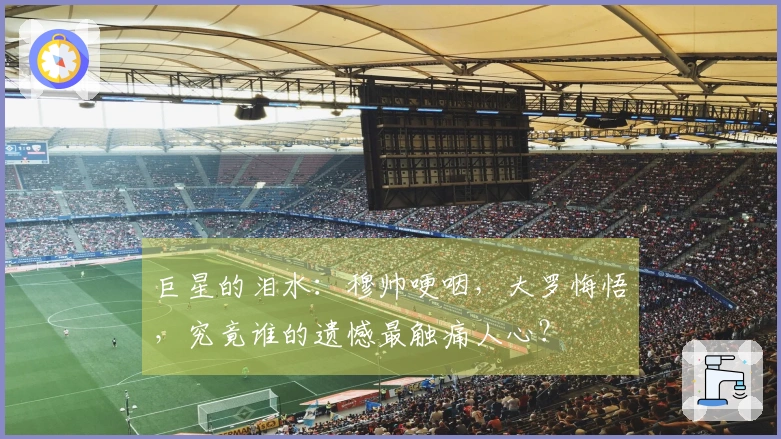 巨星的泪水：穆帅哽咽，大罗悔悟，究竟谁的遗憾最触痛人心？