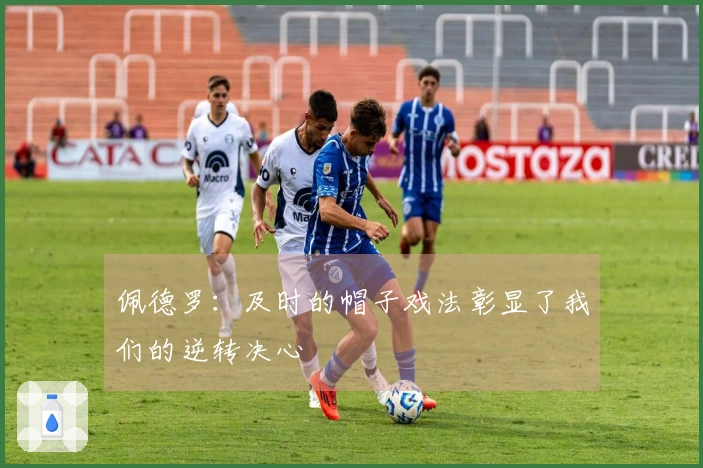 佩德罗：及时的帽子戏法彰显了我们的逆转决心