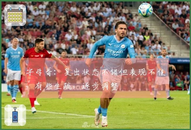 字母哥：复出状态不错但表现不佳，有些生疏，逐步调整