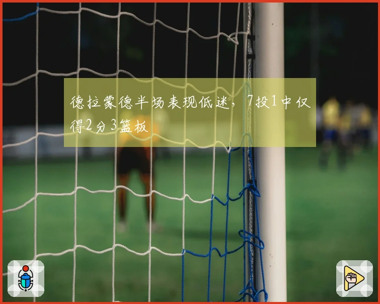 德拉蒙德半场表现低迷，7投1中仅得2分3篮板