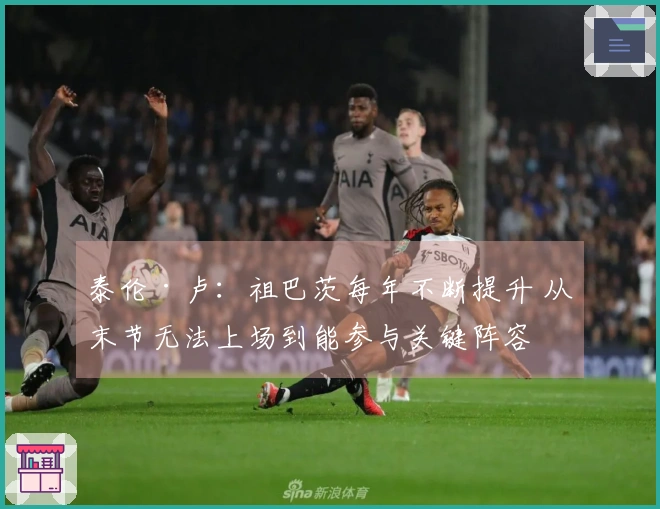 泰伦·卢：祖巴茨每年不断提升 从末节无法上场到能参与关键阵容