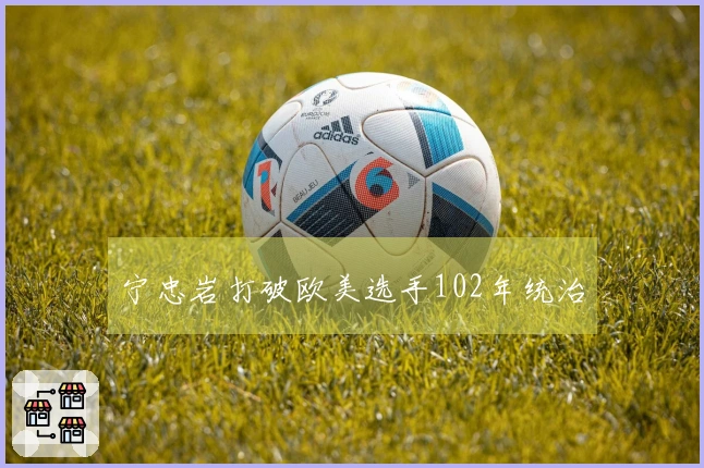 宁忠岩打破欧美选手102年统治