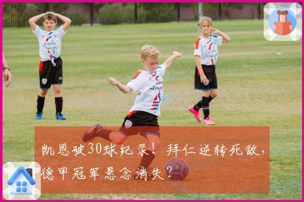 凯恩破30球纪录！拜仁逆转死敌，德甲冠军悬念消失？