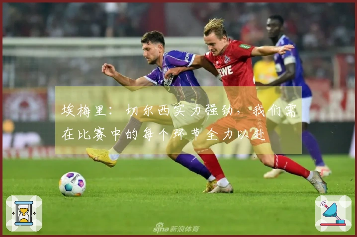 埃梅里：切尔西实力强劲，我们需在比赛中的每个环节全力以赴